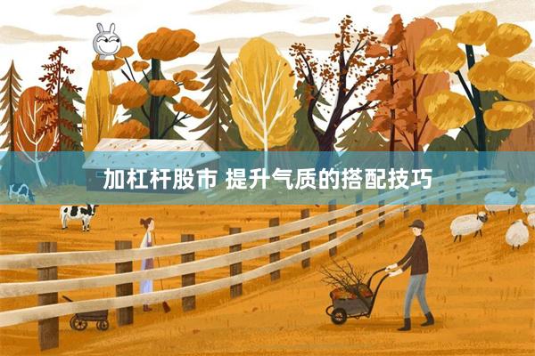加杠杆股市 提升气质的搭配技巧