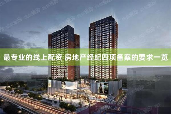 最专业的线上配资 房地产经纪四项备案的要求一览