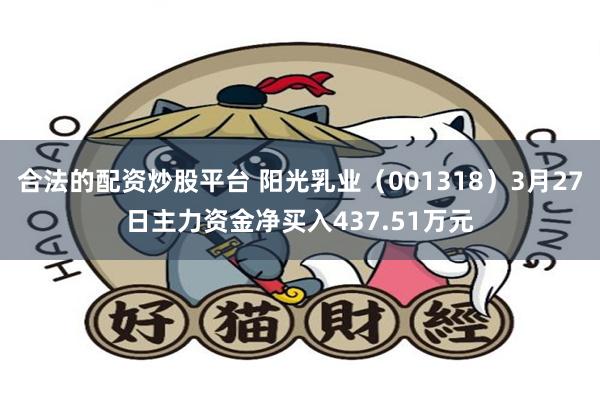 合法的配资炒股平台 阳光乳业（001318）3月27日主力资金净买入437.51万元