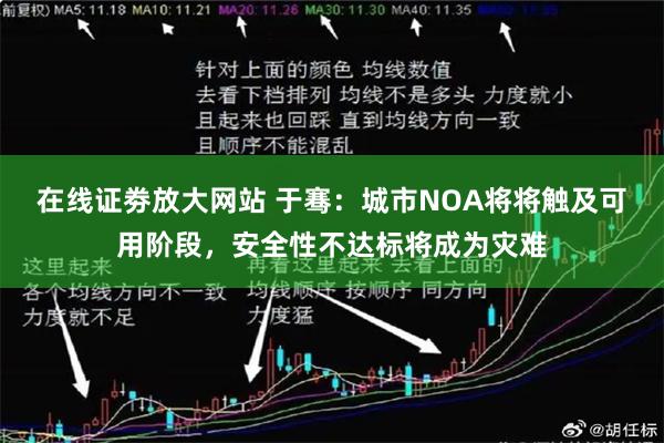 在线证劵放大网站 于骞：城市NOA将将触及可用阶段，安全性不达标将成为灾难
