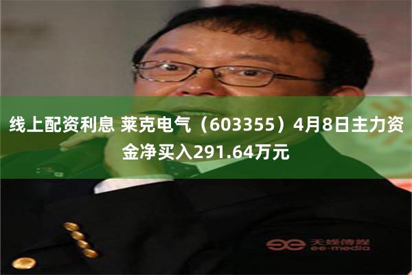 线上配资利息 莱克电气（603355）4月8日主力资金净买入291.64万元
