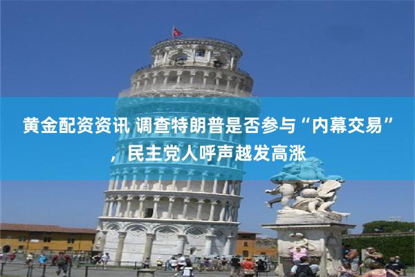 黄金配资资讯 调查特朗普是否参与“内幕交易”，民主党人呼声越发高涨