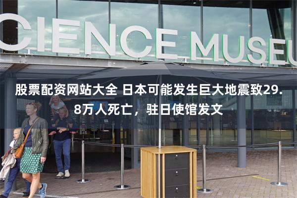 股票配资网站大全 日本可能发生巨大地震致29.8万人死亡，驻日使馆发文