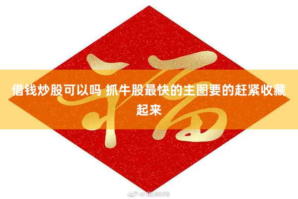 借钱炒股可以吗 抓牛股最快的主图要的赶紧收藏起来