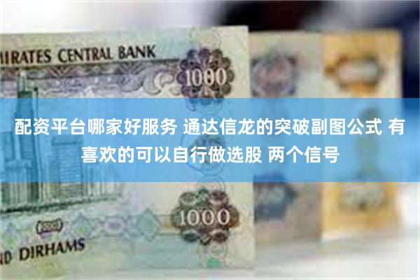 配资平台哪家好服务 通达信龙的突破副图公式 有喜欢的可以自行做选股 两个信号