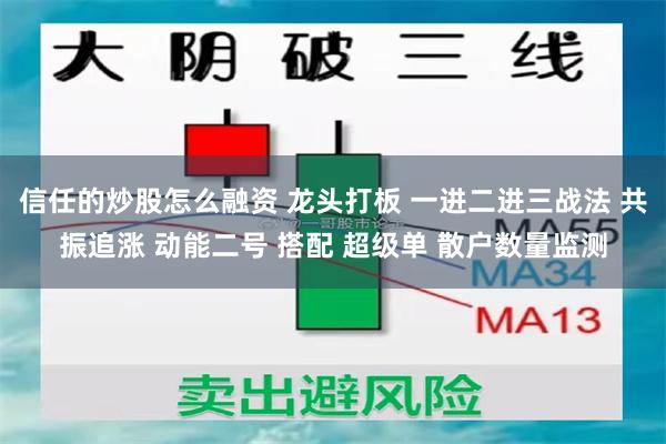 信任的炒股怎么融资 龙头打板 一进二进三战法 共振追涨 动能二号 搭配 超级单 散户数量监测