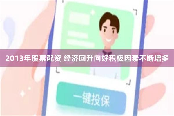 2013年股票配资 经济回升向好积极因素不断增多