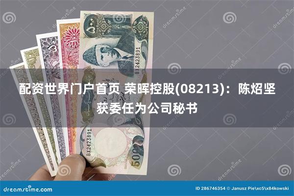 配资世界门户首页 荣晖控股(08213)：陈炤坚获委任为公司秘书