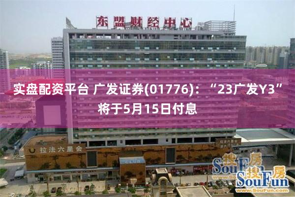 实盘配资平台 广发证券(01776)：“23广发Y3”将于5月15日付息