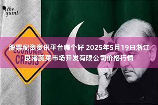 股票配资资讯平台哪个好 2025年5月19日浙江良渚蔬菜市场开发有限公司价格行情