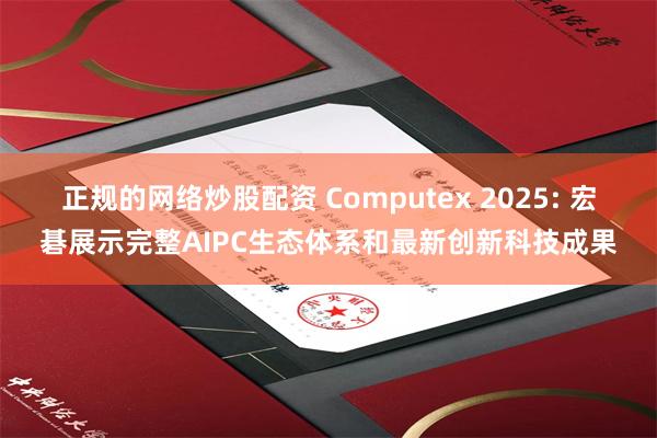 正规的网络炒股配资 Computex 2025: 宏碁展示完整AIPC生态体系和最新创新科技成果