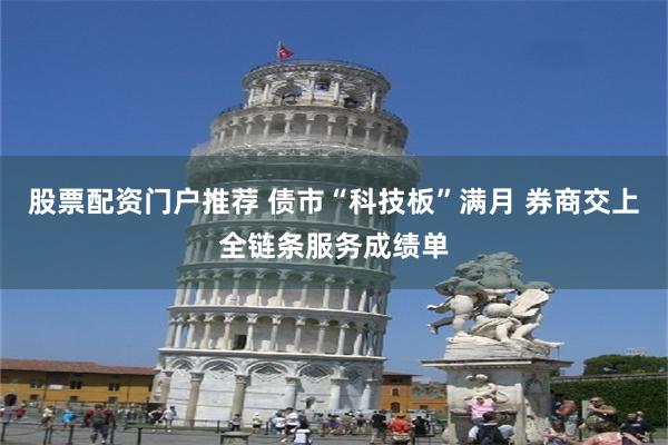 股票配资门户推荐 债市“科技板”满月 券商交上全链条服务成绩单