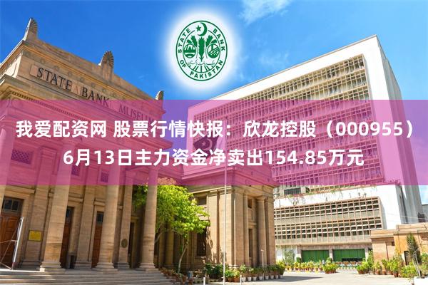 我爱配资网 股票行情快报：欣龙控股（000955）6月13日主力资金净卖出154.85万元