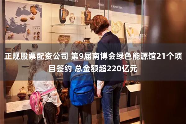 正规股票配资公司 第9届南博会绿色能源馆21个项目签约 总金额超220亿元