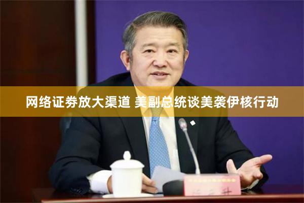 网络证劵放大渠道 美副总统谈美袭伊核行动