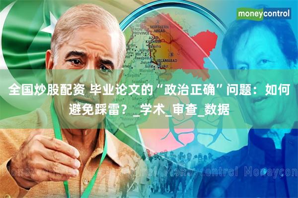 全国炒股配资 毕业论文的“政治正确”问题：如何避免踩雷？_学术_审查_数据
