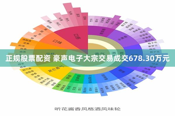 正规股票配资 豪声电子大宗交易成交678.30万元