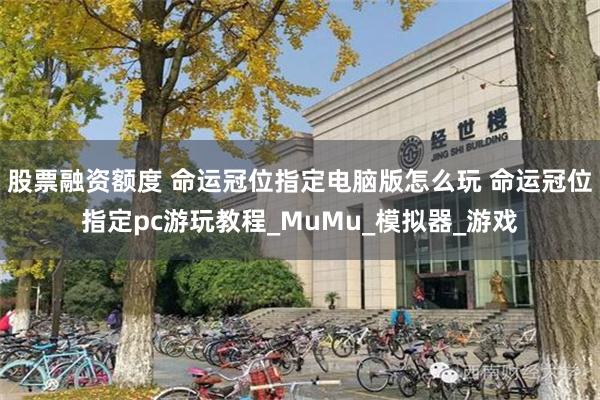 股票融资额度 命运冠位指定电脑版怎么玩 命运冠位指定pc游玩教程_MuMu_模拟器_游戏
