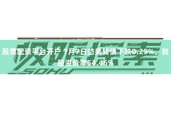 股票配资平台开户 7月7日岱美转债下跌0.29%，转股溢价率54.46%