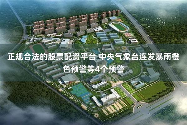 正规合法的股票配资平台 中央气象台连发暴雨橙色预警等4个预警