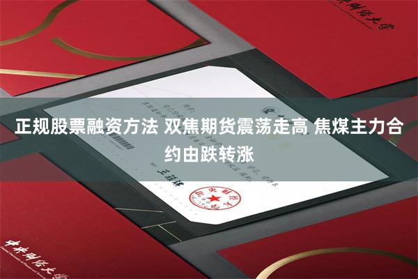 正规股票融资方法 双焦期货震荡走高 焦煤主力合约由跌转涨