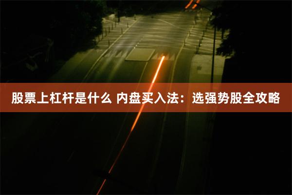 股票上杠杆是什么 内盘买入法：选强势股全攻略