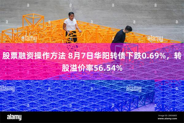 股票融资操作方法 8月7日华阳转债下跌0.69%，转股溢价率56.54%