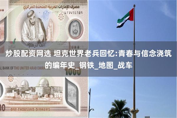 炒股配资网选 坦克世界老兵回忆:青春与信念浇筑的编年史_钢铁_地图_战车