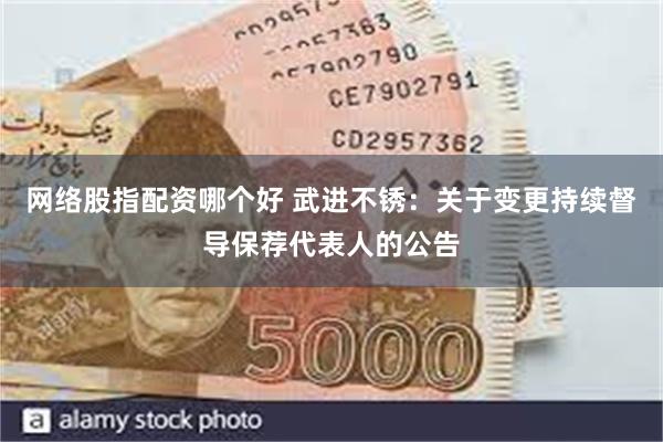 网络股指配资哪个好 武进不锈：关于变更持续督导保荐代表人的公告
