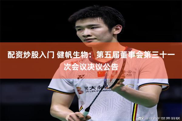 配资炒股入门 健帆生物：第五届董事会第三十一次会议决议公告