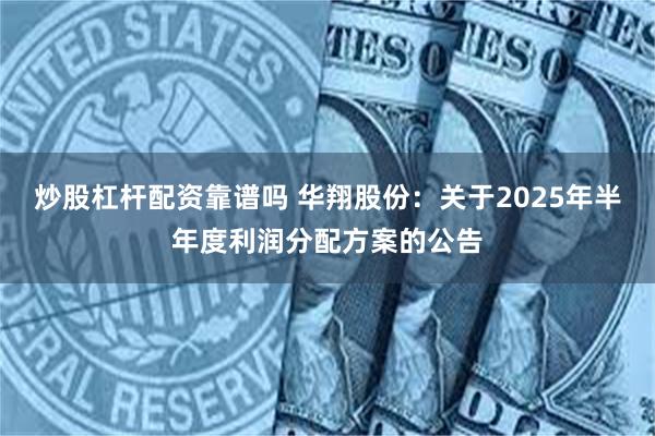 炒股杠杆配资靠谱吗 华翔股份：关于2025年半年度利润分配方案的公告