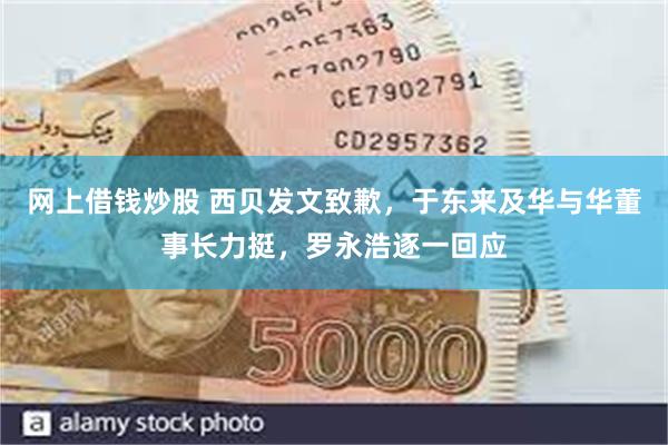 网上借钱炒股 西贝发文致歉，于东来及华与华董事长力挺，罗永浩逐一回应