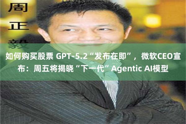 如何购买股票 GPT-5.2“发布在即”，微软CEO宣布：周五将揭晓“下一代”Agentic AI模型