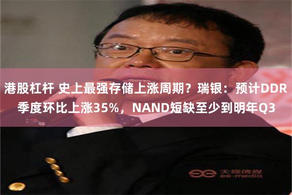 港股杠杆 史上最强存储上涨周期？瑞银：预计DDR季度环比上涨35%，NAND短缺至少到明年Q3