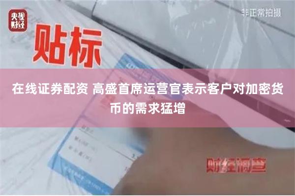 在线证券配资 高盛首席运营官表示客户对加密货币的需求猛增
